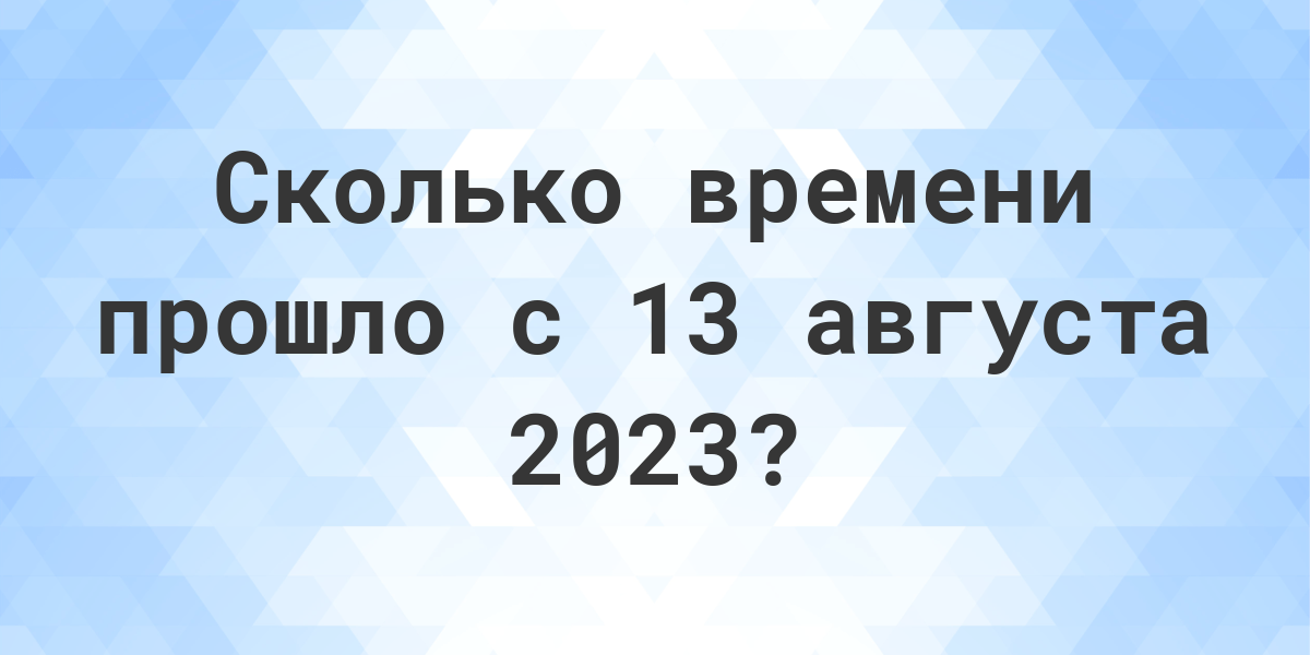 Сколько дней прошло с 13 августа 2023? - Calculatio