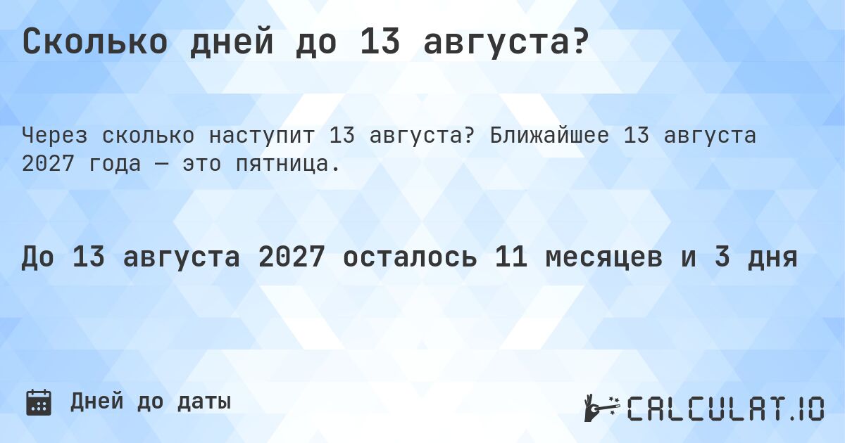 Сколько дней до 13 августа?. Ближайшее 13 августа 2027 года — это пятница.