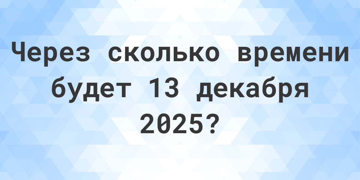 Декабрь 2025. Сколько времени будет с 8 до 13. Сколько дней до 3 августа. Сколько дней до 14 октября.