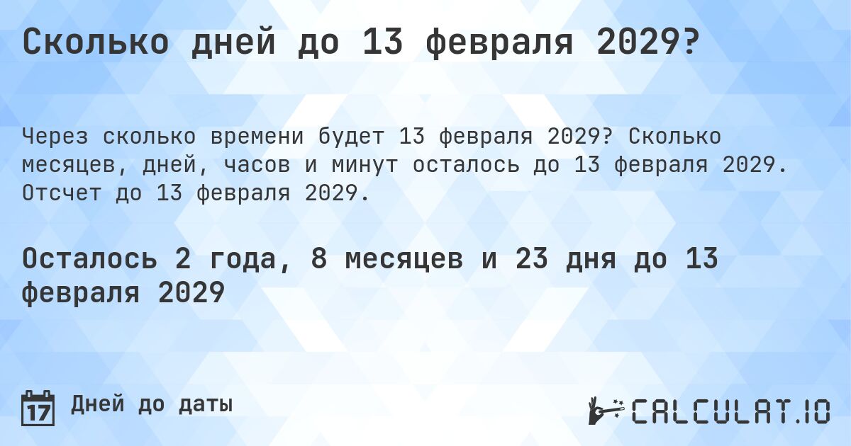 Сколько дней до 13 февраля 2029?. Сколько месяцев, дней, часов и минут осталось до 13 февраля 2029. Отсчет до 13 февраля 2029.