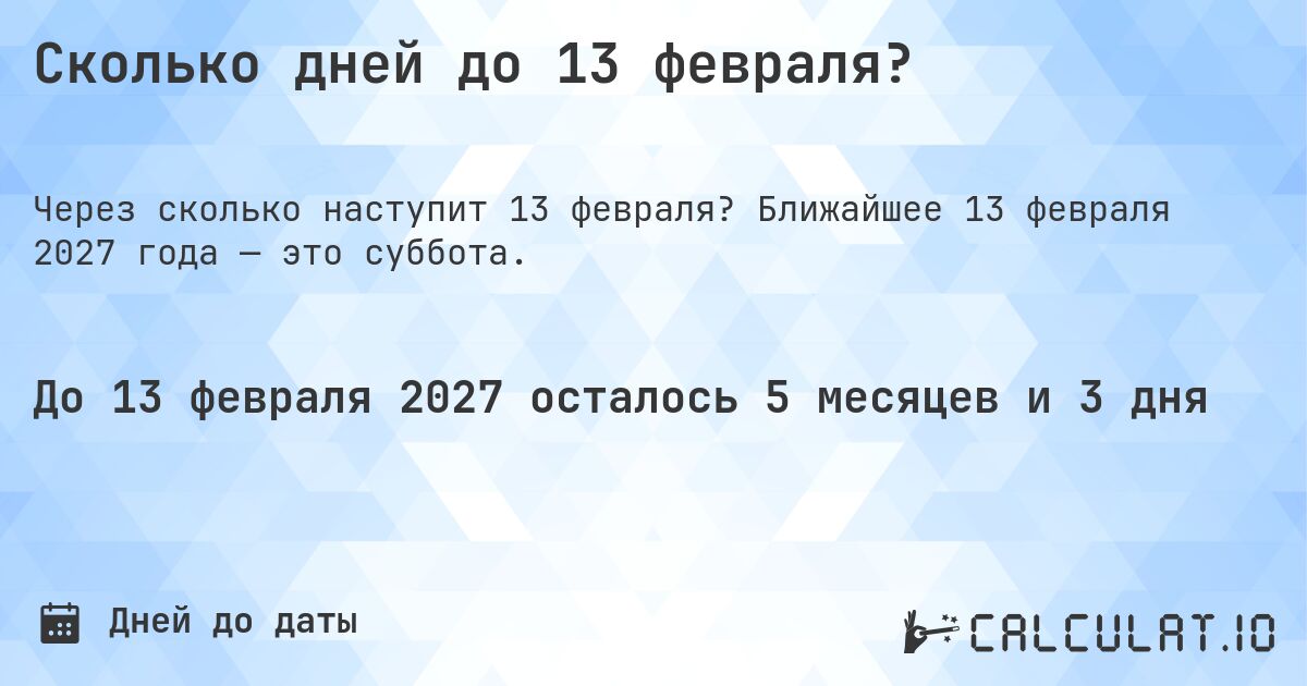 Сколько дней до 13 февраля?. Ближайшее 13 февраля 2027 года — это суббота.