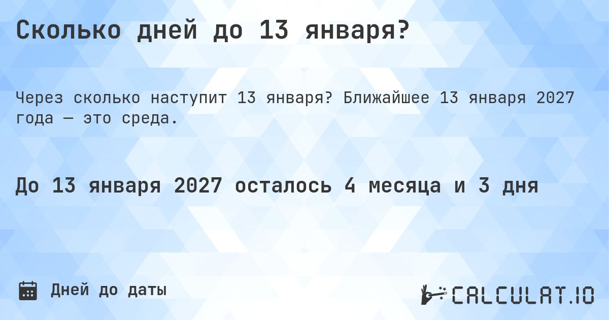 Сколько дней до 13 января?. Ближайшее 13 января 2027 года — это среда.