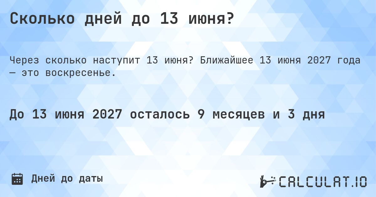 Сколько дней до 13 июня?. Ближайшее 13 июня 2027 года — это воскресенье.