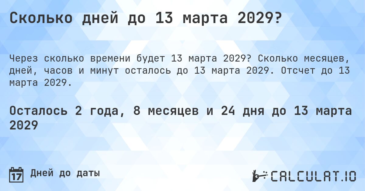 Сколько дней до 13 марта 2029?. Сколько месяцев, дней, часов и минут осталось до 13 марта 2029. Отсчет до 13 марта 2029.