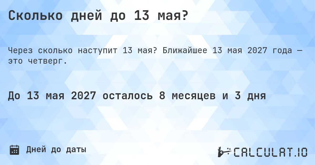 Сколько дней до 13 мая?. Ближайшее 13 мая 2027 года — это четверг.