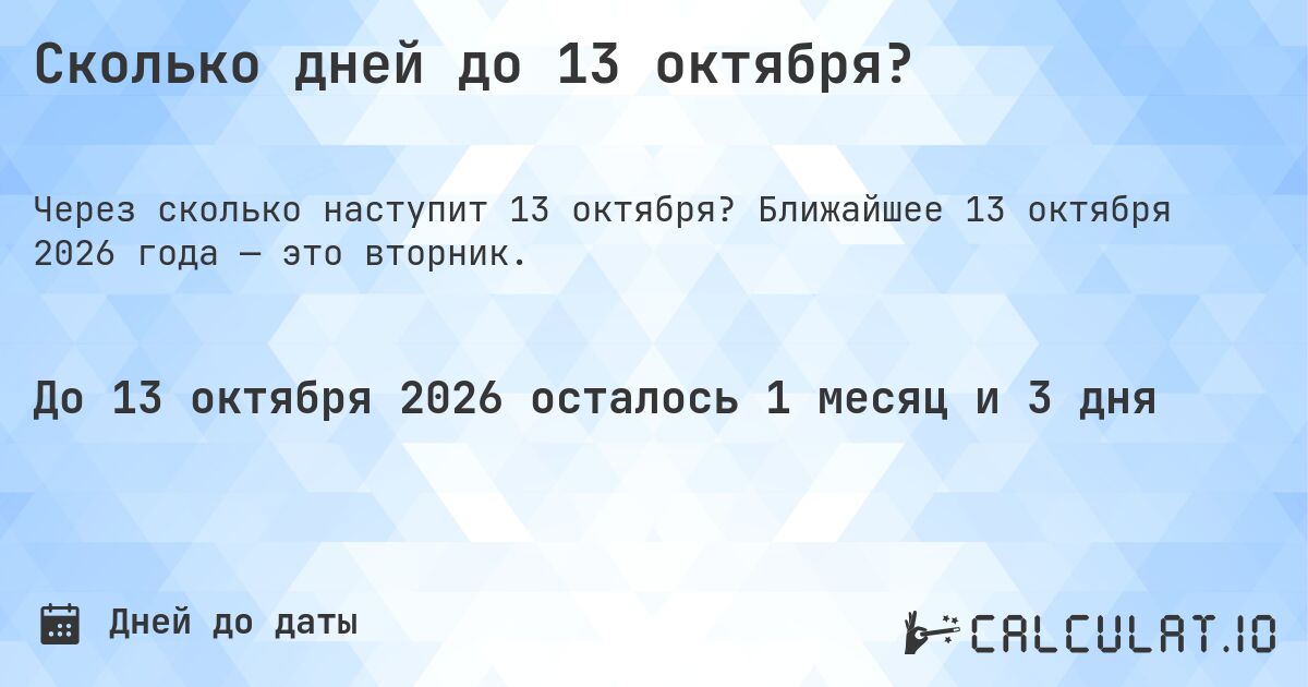 Сколько дней до 13 октября?. Ближайшее 13 октября 2026 года — это вторник.