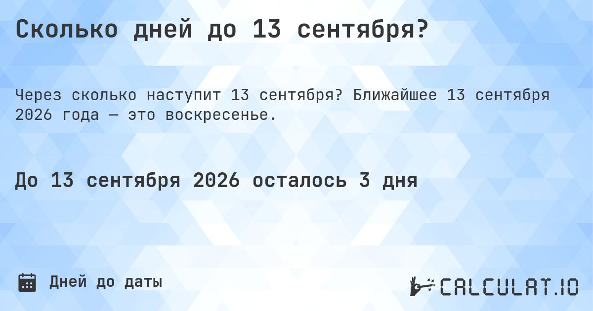 Сколько дней до 13 сентября?. Ближайшее 13 сентября 2026 года — это воскресенье.