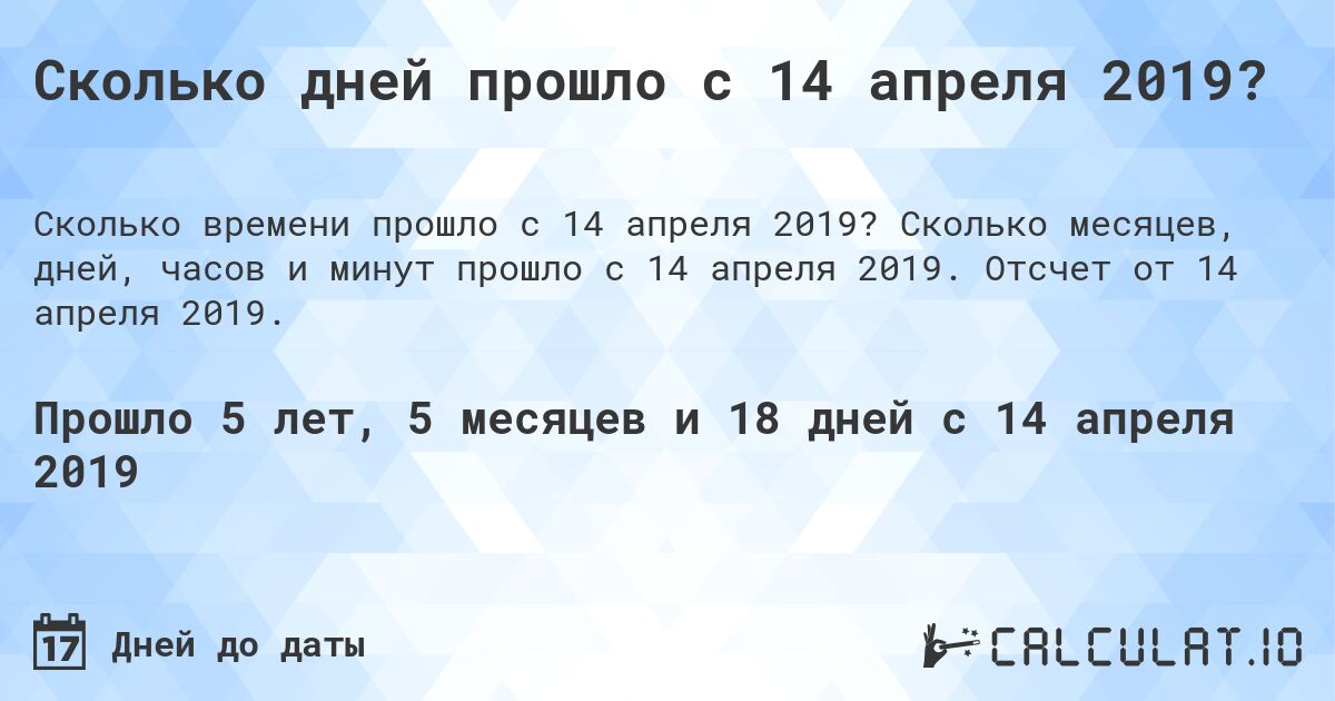 Сколько дней прошло с 14 апреля 2019?. Сколько месяцев, дней, часов и минут прошло с 14 апреля 2019. Отсчет от 14 апреля 2019.