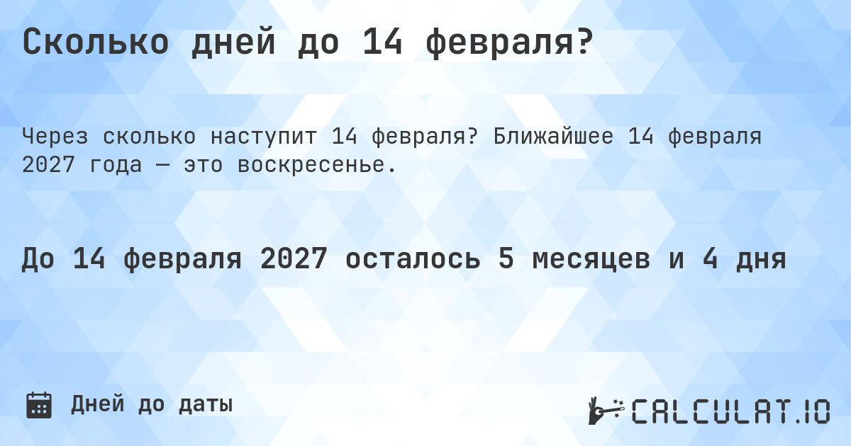 Сколько дней до 14 февраля?. Ближайшее 14 февраля 2027 года — это воскресенье.