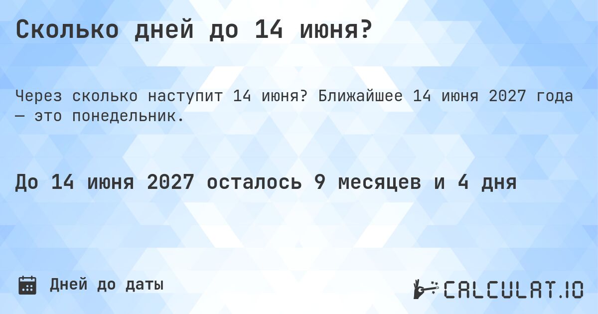 Сколько дней до 14 июня?. Ближайшее 14 июня 2027 года — это понедельник.