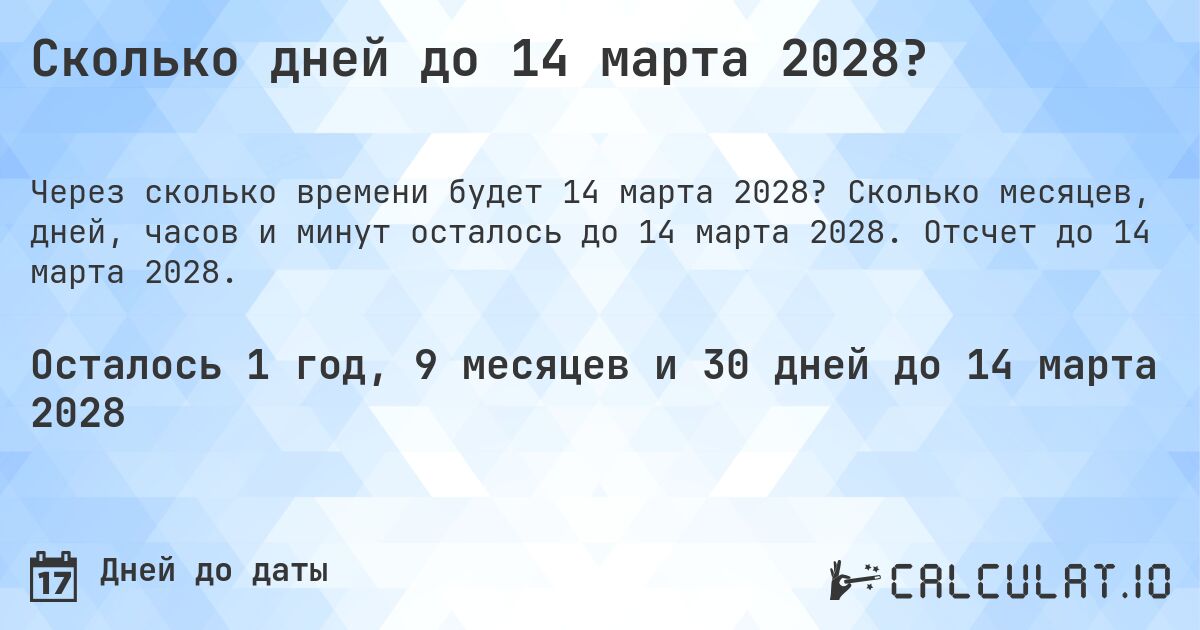 Сколько дней до 14 марта 2028?. Сколько месяцев, дней, часов и минут осталось до 14 марта 2028. Отсчет до 14 марта 2028.