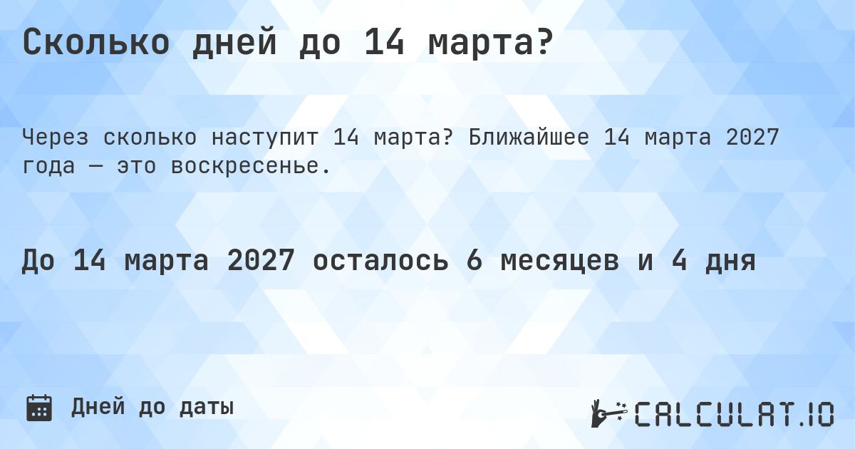 Сколько дней до 14 марта?. Ближайшее 14 марта 2027 года — это воскресенье.