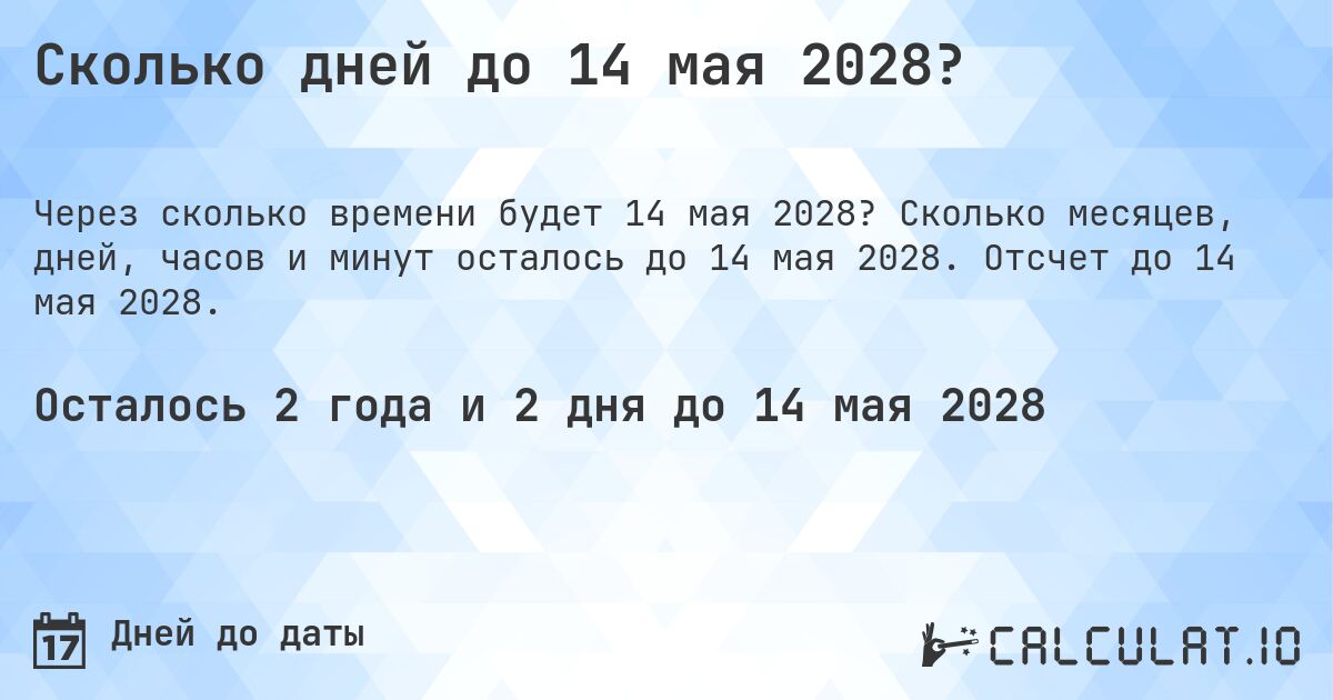 Сколько дней до 14 мая 2028?. Сколько месяцев, дней, часов и минут осталось до 14 мая 2028. Отсчет до 14 мая 2028.
