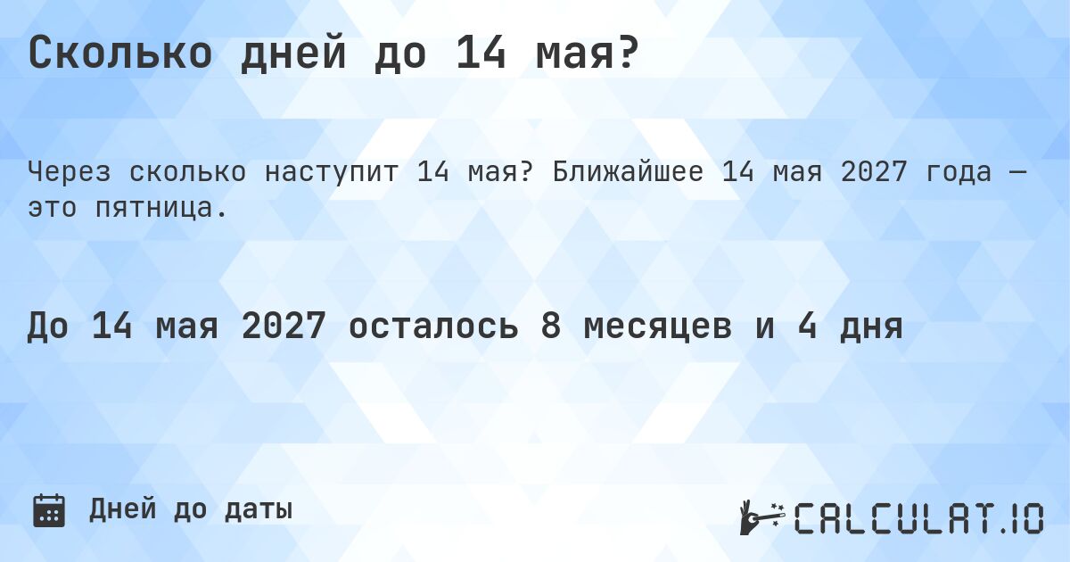 Сколько дней до 14 мая?. Ближайшее 14 мая 2027 года — это пятница.