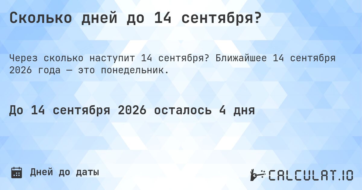 Сколько дней до 14 сентября?. Ближайшее 14 сентября 2026 года — это понедельник.