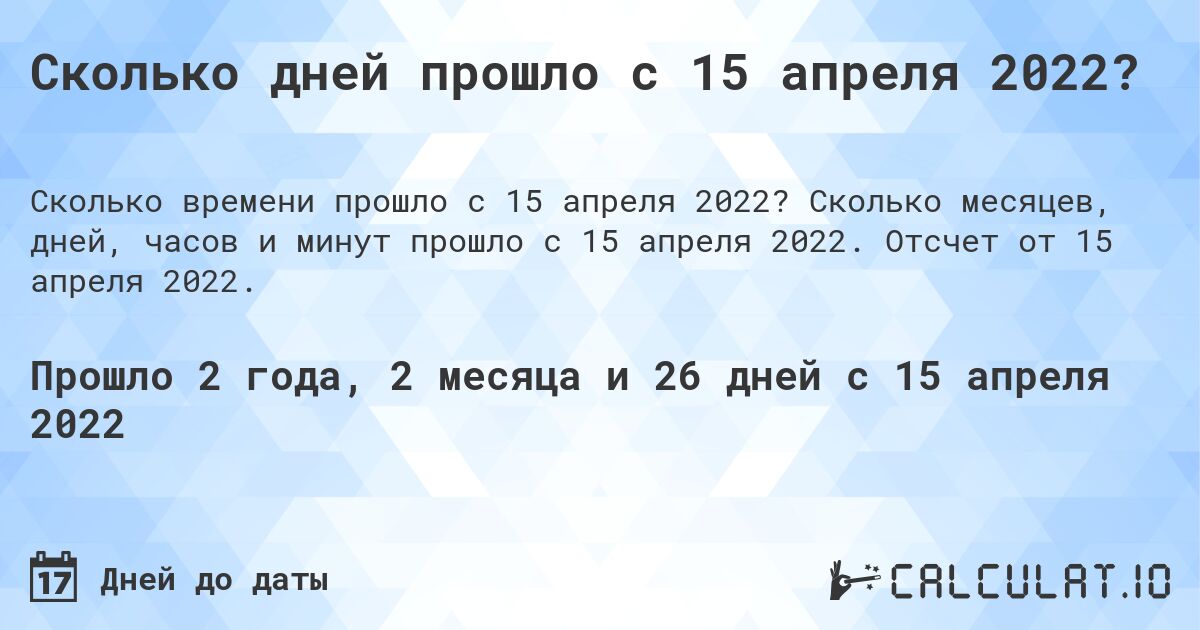 Сколько дней прошло с 15 апреля 2022?. Сколько месяцев, дней, часов и минут прошло с 15 апреля 2022. Отсчет от 15 апреля 2022.