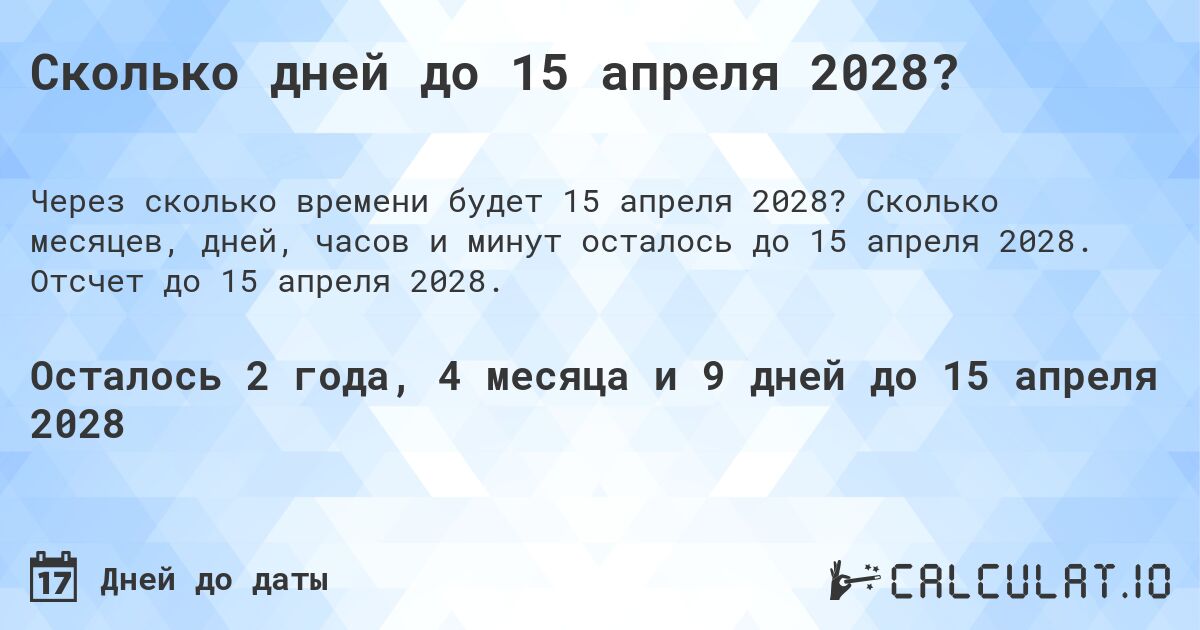 Сколько дней до 15 апреля 2028?. Сколько месяцев, дней, часов и минут осталось до 15 апреля 2028. Отсчет до 15 апреля 2028.