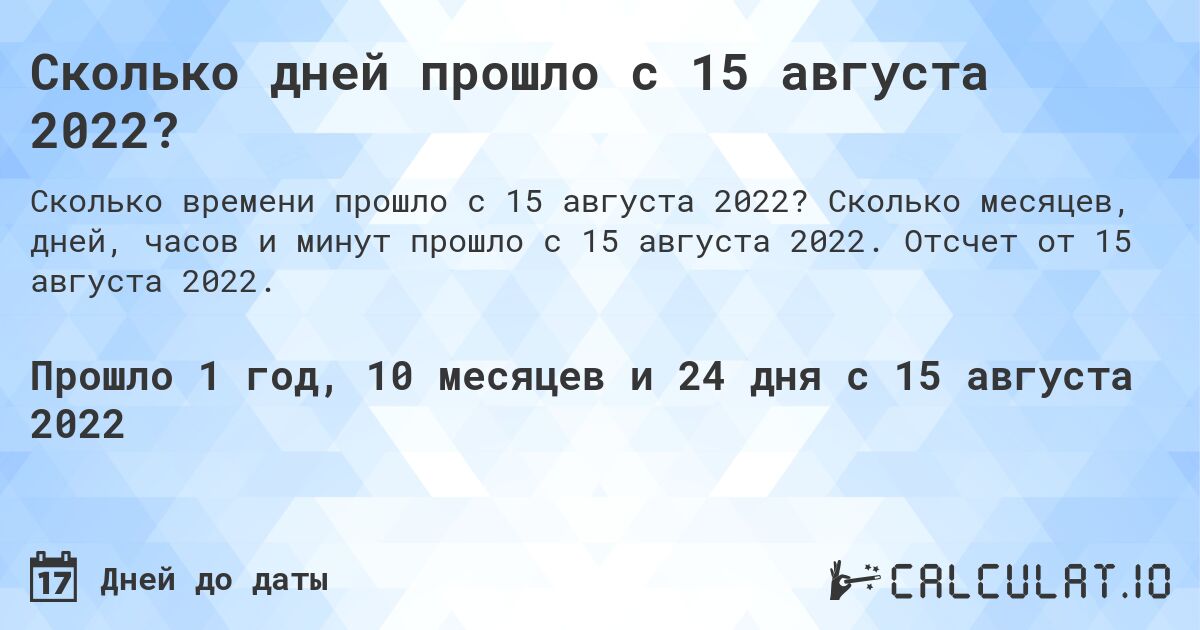 Сколько дней прошло с 15 августа 2022?. Сколько месяцев, дней, часов и минут прошло с 15 августа 2022. Отсчет от 15 августа 2022.