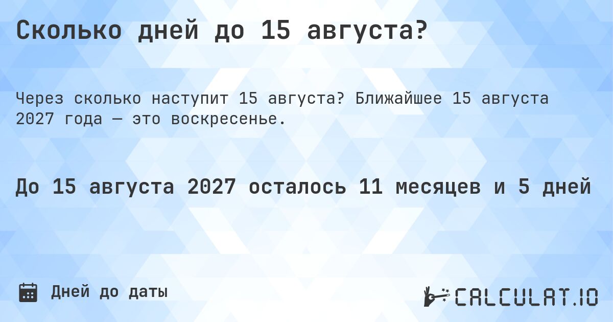 Сколько дней до 15 августа?. Ближайшее 15 августа 2027 года — это воскресенье.