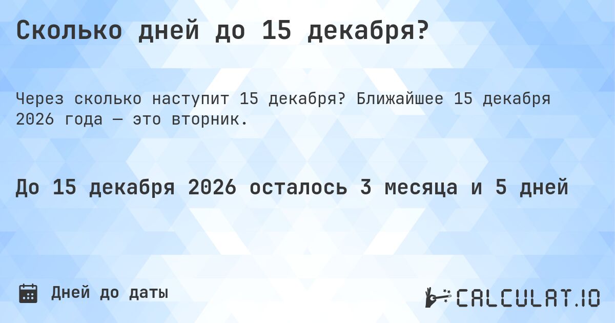 Сколько дней до 15 декабря?. Ближайшее 15 декабря 2026 года — это вторник.