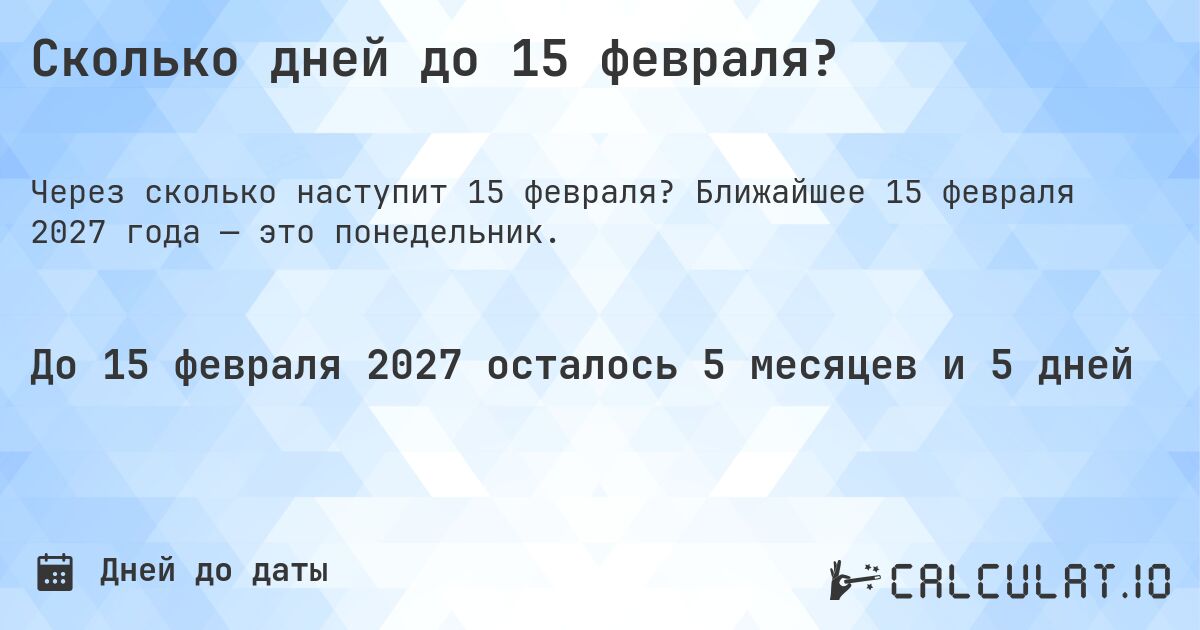Сколько дней до 15 февраля?. Ближайшее 15 февраля 2027 года — это понедельник.
