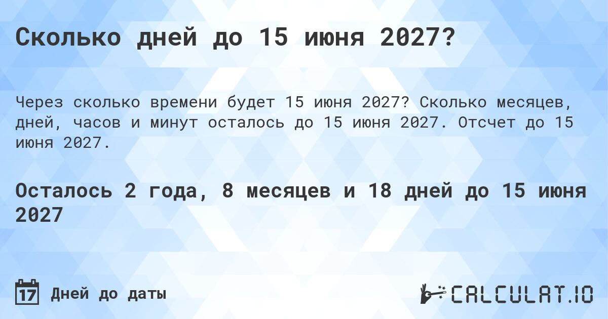 Сколько дней до 15 июня 2027?. Сколько месяцев, дней, часов и минут осталось до 15 июня 2027. Отсчет до 15 июня 2027.