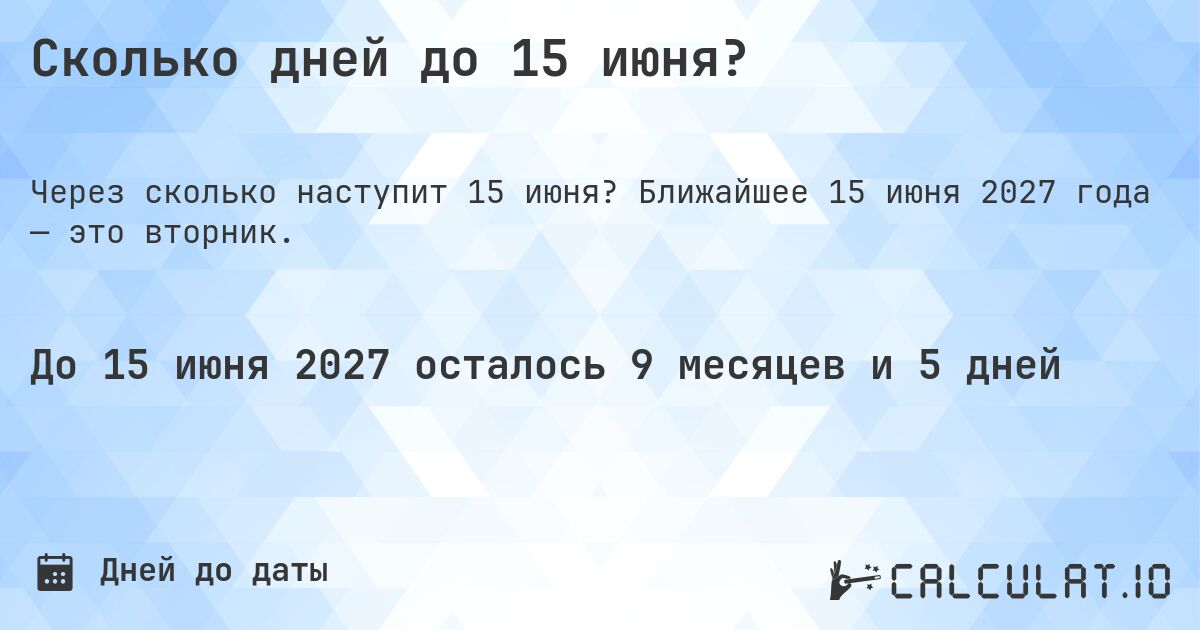 Сколько дней до 15 июня?. Ближайшее 15 июня 2027 года — это вторник.