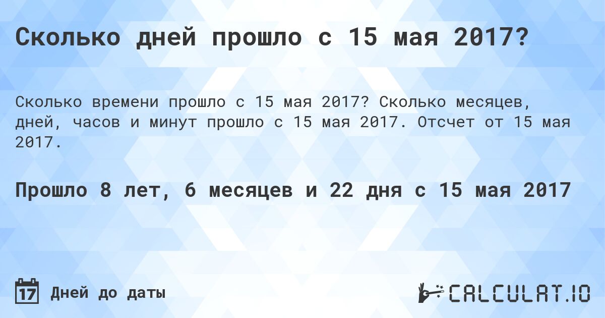 Сколько дней прошло с 15 мая 2017?. Сколько месяцев, дней, часов и минут прошло с 15 мая 2017. Отсчет от 15 мая 2017.
