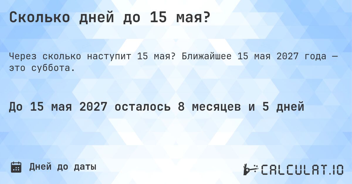 Сколько дней до 15 мая?. Ближайшее 15 мая 2027 года — это суббота.