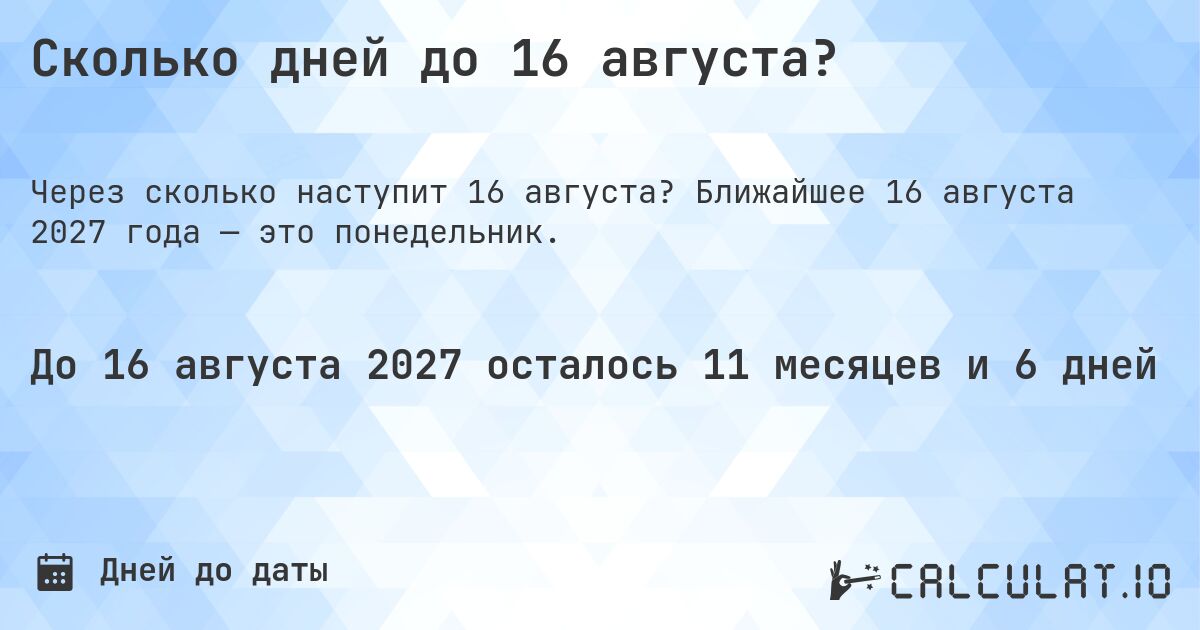 Сколько дней до 16 августа?. Ближайшее 16 августа 2027 года — это понедельник.