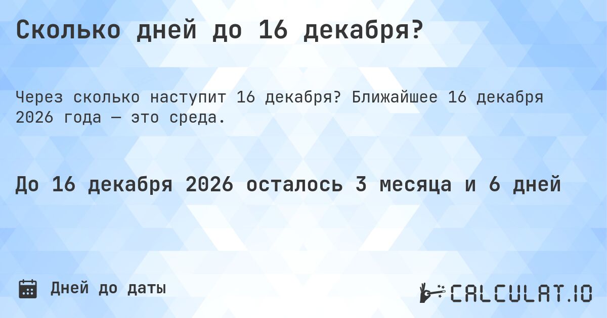 Сколько дней до 16 декабря?. Ближайшее 16 декабря 2026 года — это среда.