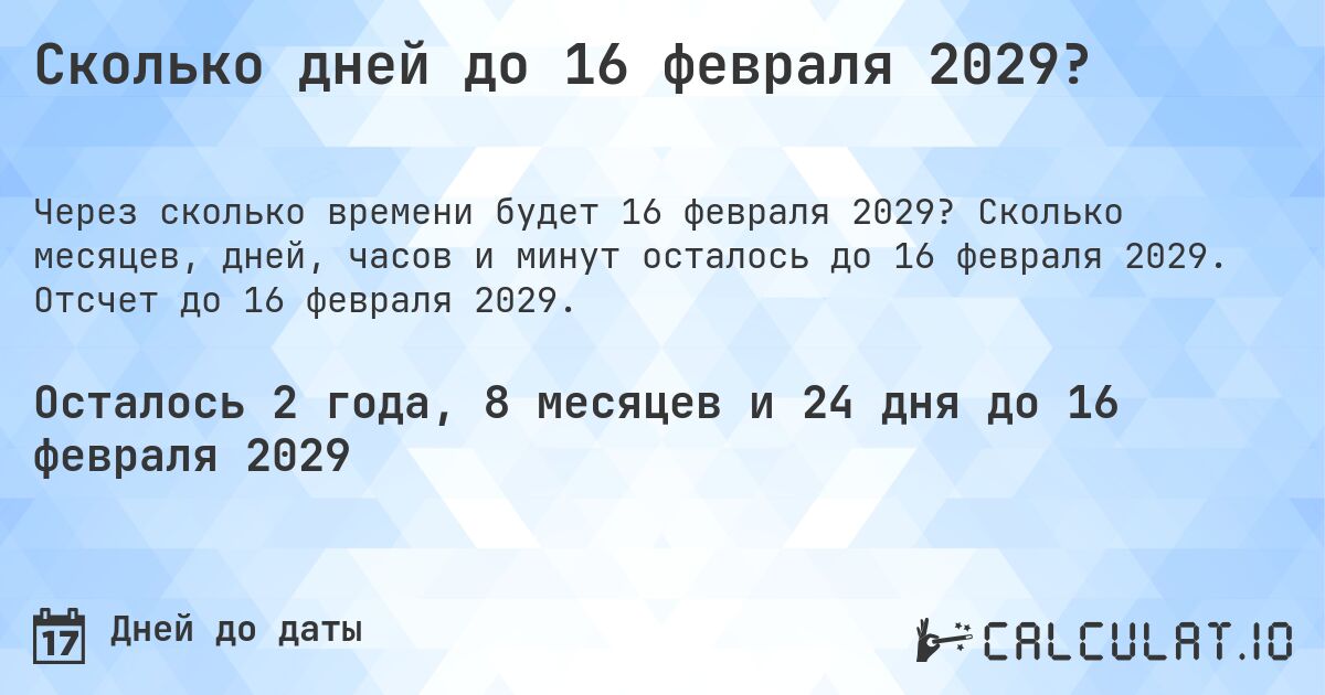 Сколько дней до 16 февраля 2029?. Сколько месяцев, дней, часов и минут осталось до 16 февраля 2029. Отсчет до 16 февраля 2029.