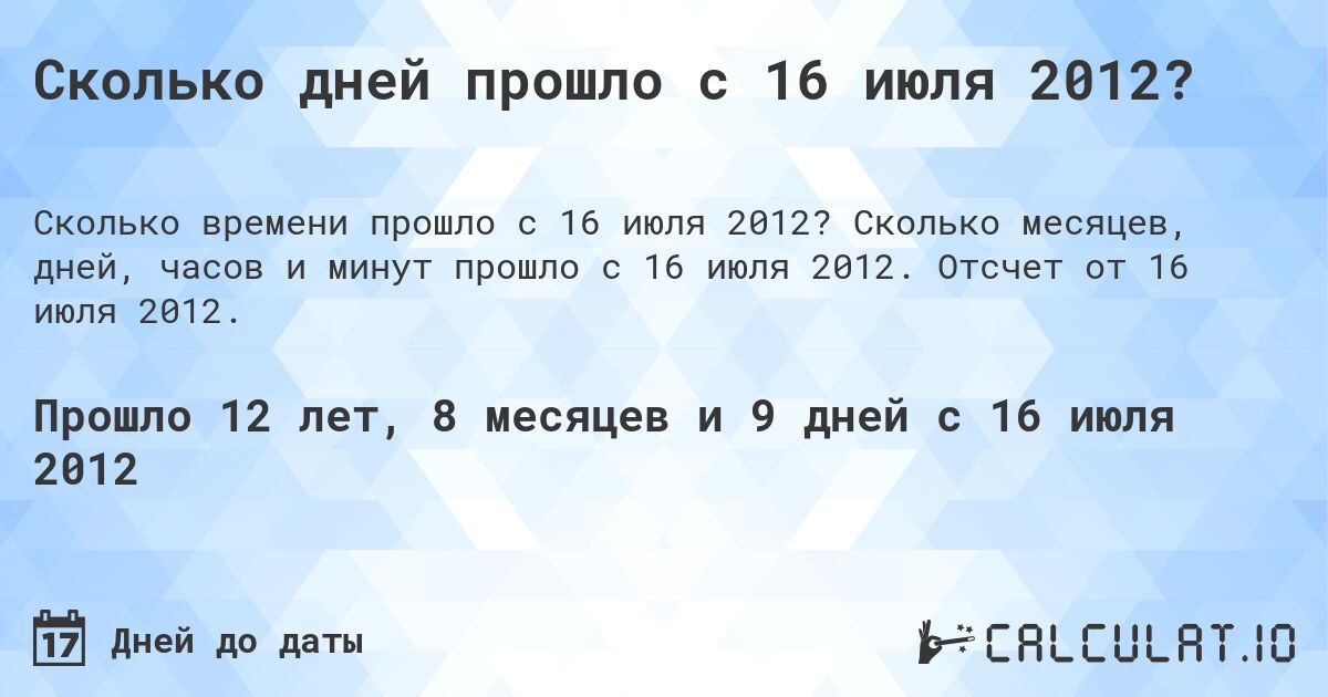 Сколько дней прошло с 16 июля 2012?. Сколько месяцев, дней, часов и минут прошло с 16 июля 2012. Отсчет от 16 июля 2012.