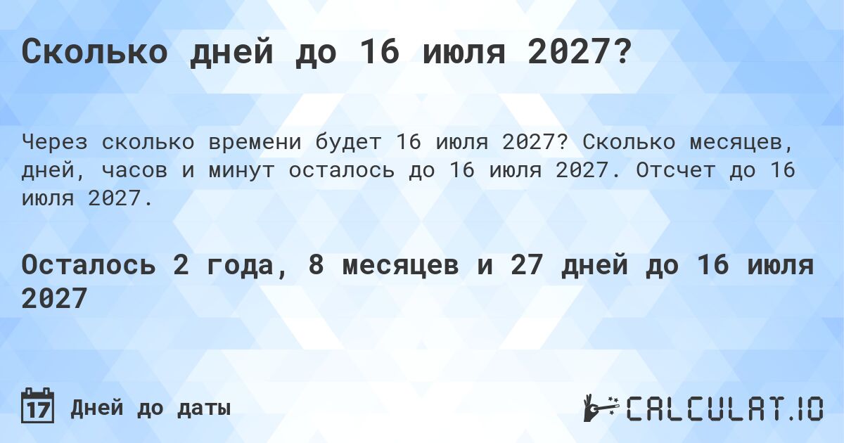 Сколько дней до 16 июля 2027?. Сколько месяцев, дней, часов и минут осталось до 16 июля 2027. Отсчет до 16 июля 2027.