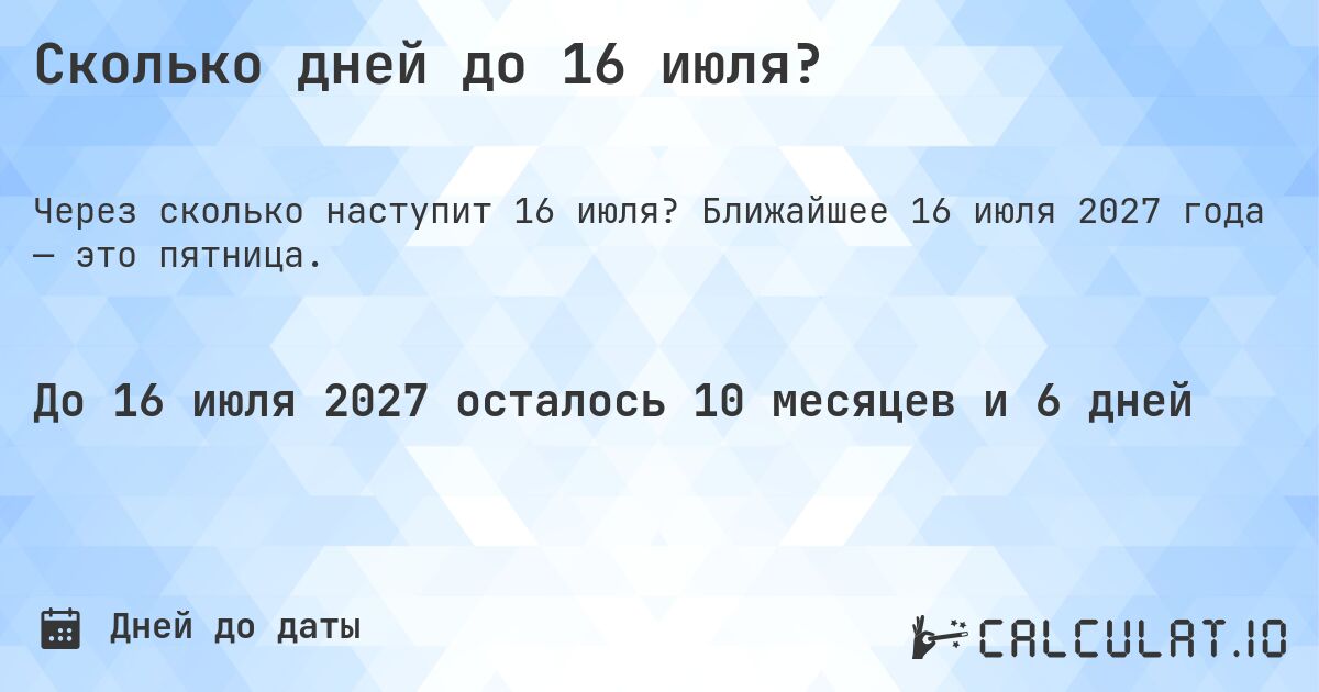 Сколько дней до 16 июля?. Ближайшее 16 июля 2027 года — это пятница.