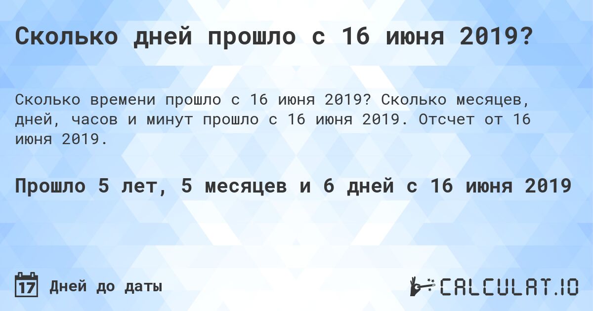 Сколько дней прошло с 16 июня 2019?. Сколько месяцев, дней, часов и минут прошло с 16 июня 2019. Отсчет от 16 июня 2019.