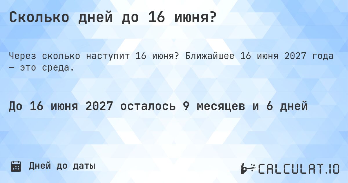 Сколько дней до 16 июня?. Ближайшее 16 июня 2027 года — это среда.