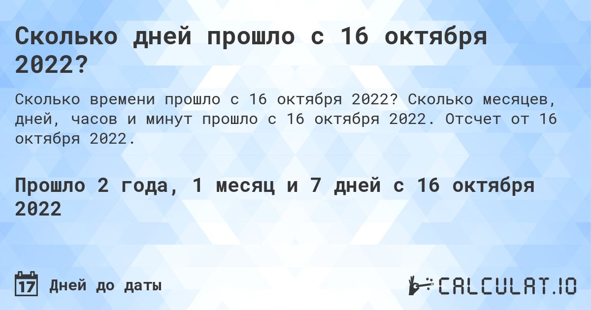 Сколько дней прошло с 16 октября 2022?. Сколько месяцев, дней, часов и минут прошло с 16 октября 2022. Отсчет от 16 октября 2022.