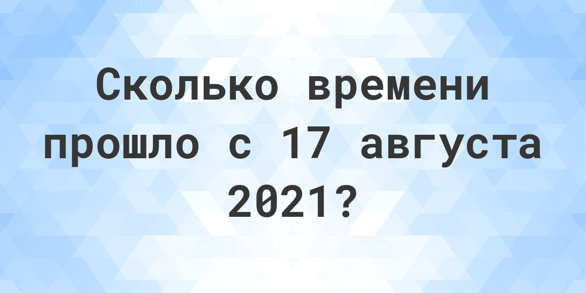 Сколько дней прошло с 17 августа 2021? - Calculatio