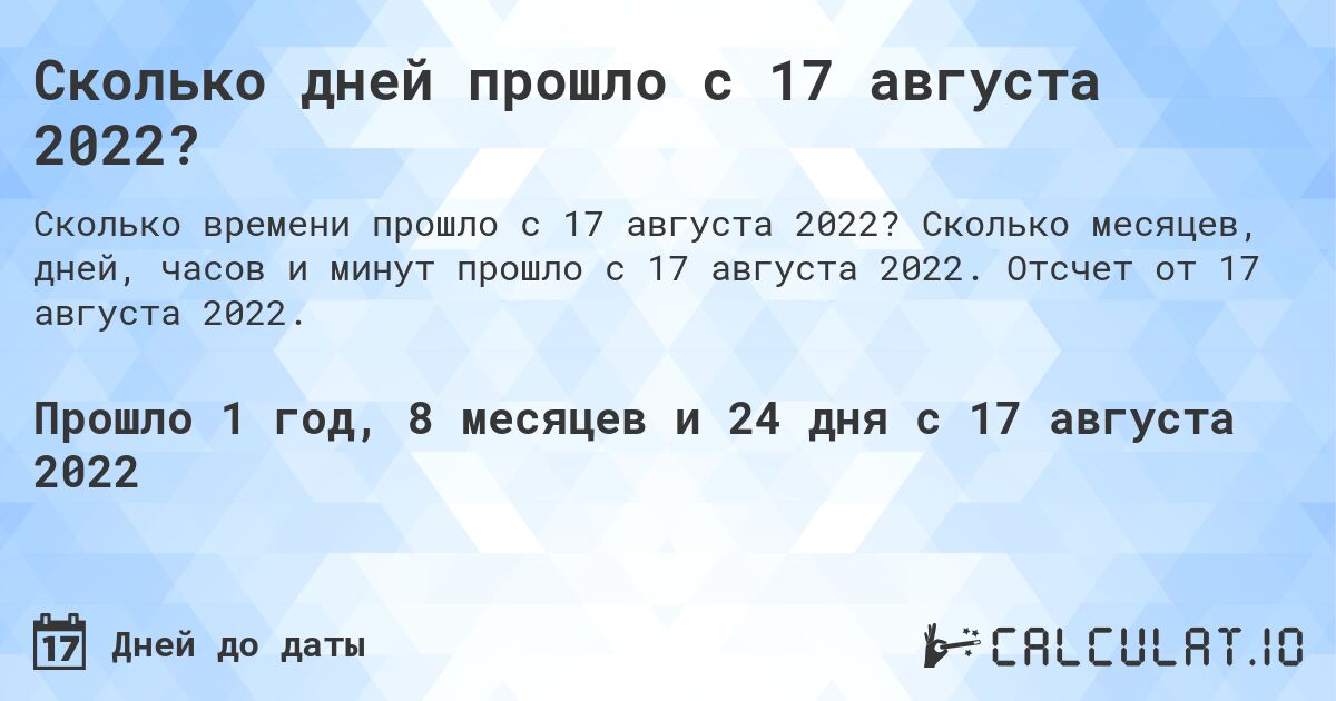 Сколько дней прошло с 17 августа 2022?. Сколько месяцев, дней, часов и минут прошло с 17 августа 2022. Отсчет от 17 августа 2022.