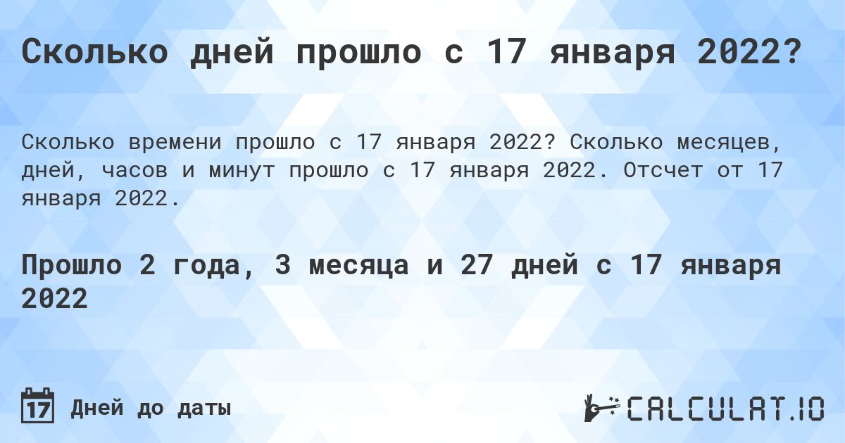 Сколько дней прошло с 17 января 2022?. Сколько месяцев, дней, часов и минут прошло с 17 января 2022. Отсчет от 17 января 2022.