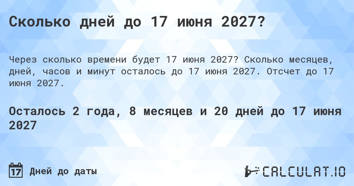 Сколько дней до 17 июня 2027?. Сколько месяцев, дней, часов и минут осталось до 17 июня 2027. Отсчет до 17 июня 2027.