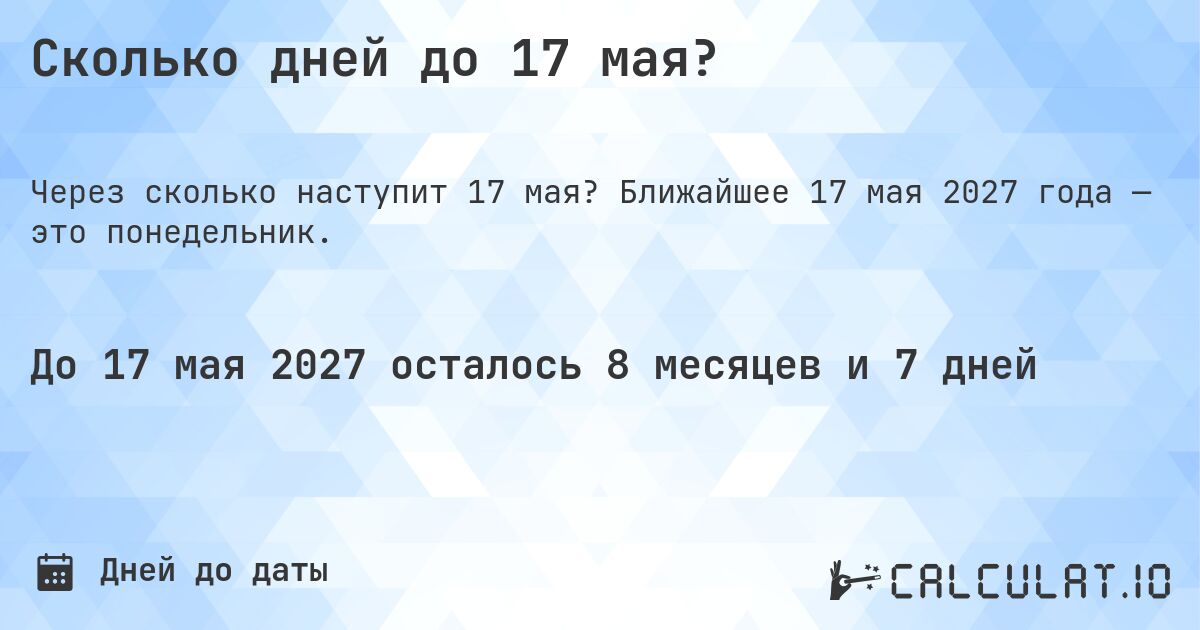 Сколько дней до 17 мая?. Ближайшее 17 мая 2027 года — это понедельник.