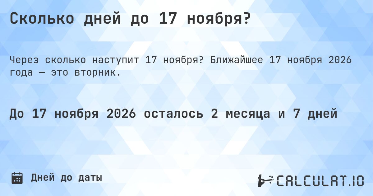 Сколько дней до 17 ноября?. Ближайшее 17 ноября 2026 года — это вторник.