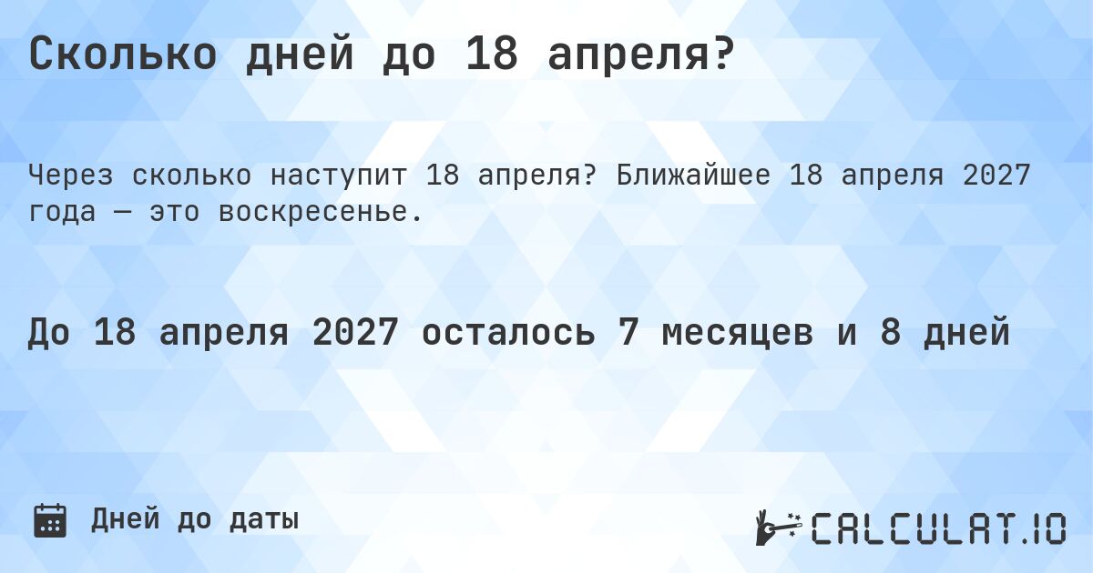 Сколько дней до 18 апреля?. Ближайшее 18 апреля 2027 года — это воскресенье.