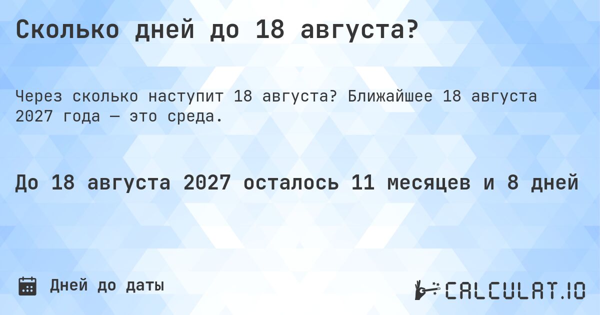 Сколько дней до 18 августа?. Ближайшее 18 августа 2027 года — это среда.