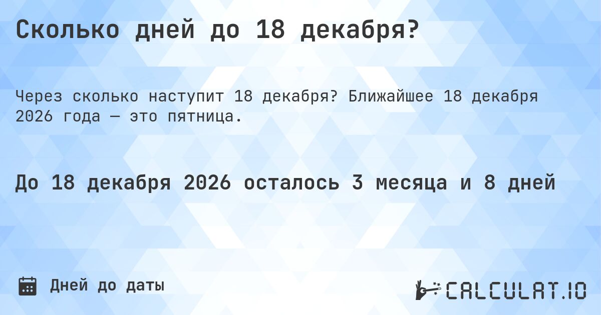 Сколько дней до 18 декабря?. Ближайшее 18 декабря 2026 года — это пятница.