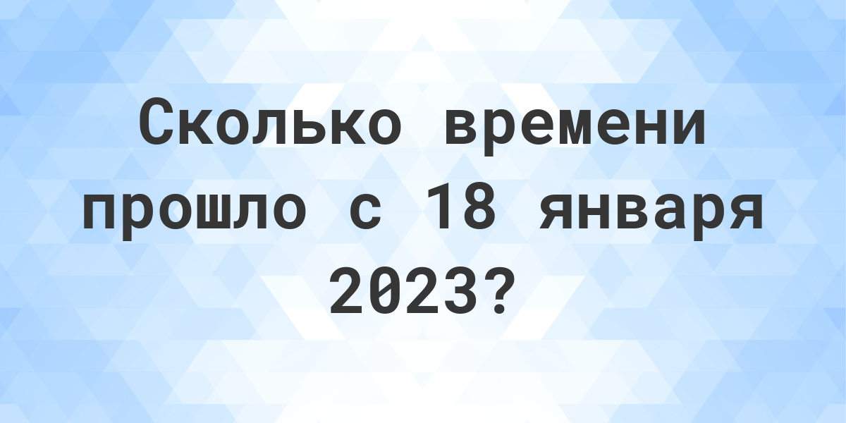 Сколько дней прошло с 18 января 2023? - Calculatio