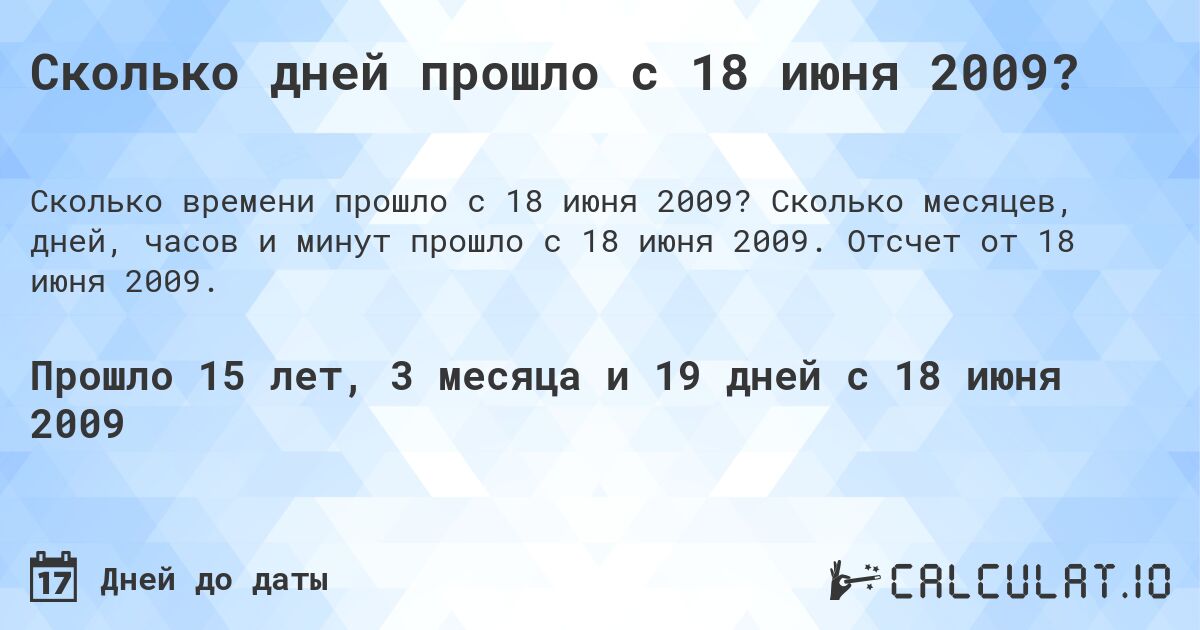 Сколько дней прошло с 18 июня 2009?. Сколько месяцев, дней, часов и минут прошло с 18 июня 2009. Отсчет от 18 июня 2009.