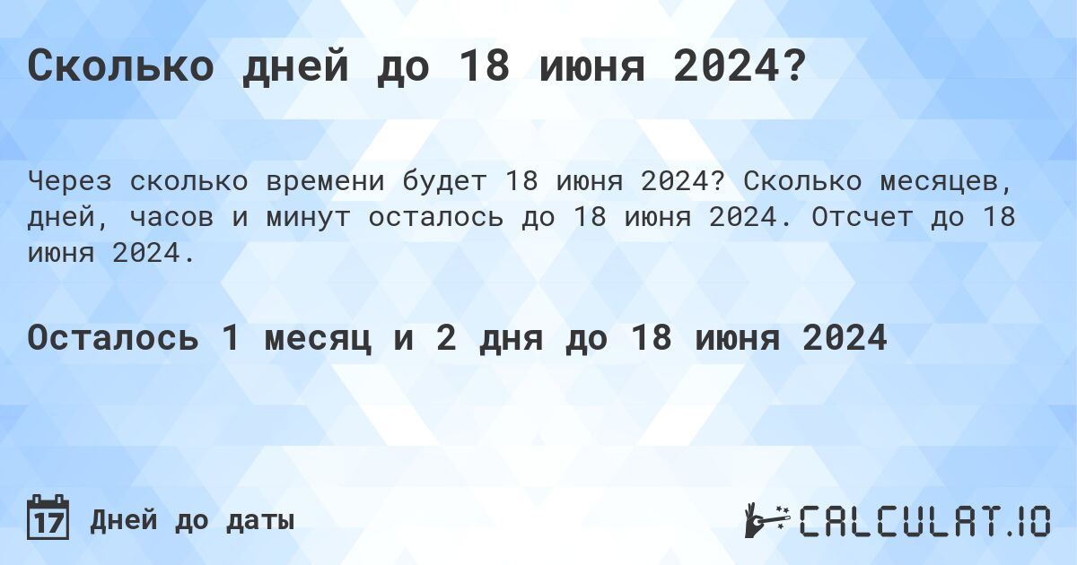 Сколько дней до 18 июня 2024?. Сколько месяцев, дней, часов и минут осталось до 18 июня 2024. Отсчет до 18 июня 2024.